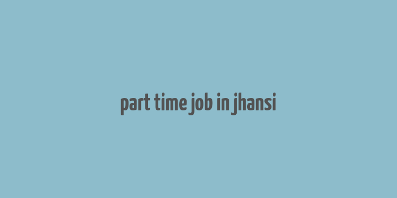 part time job in jhansi