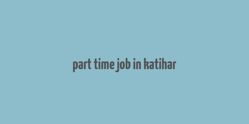 part time job in katihar