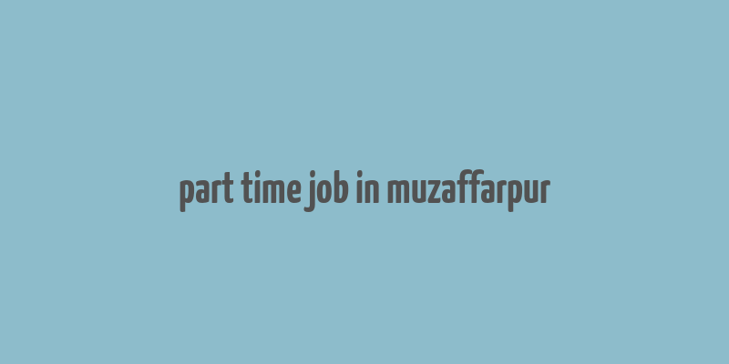 part time job in muzaffarpur