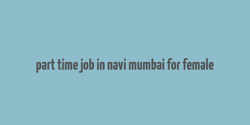 part time job in navi mumbai for female