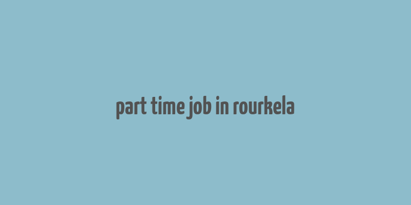 part time job in rourkela