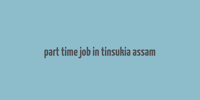 part time job in tinsukia assam