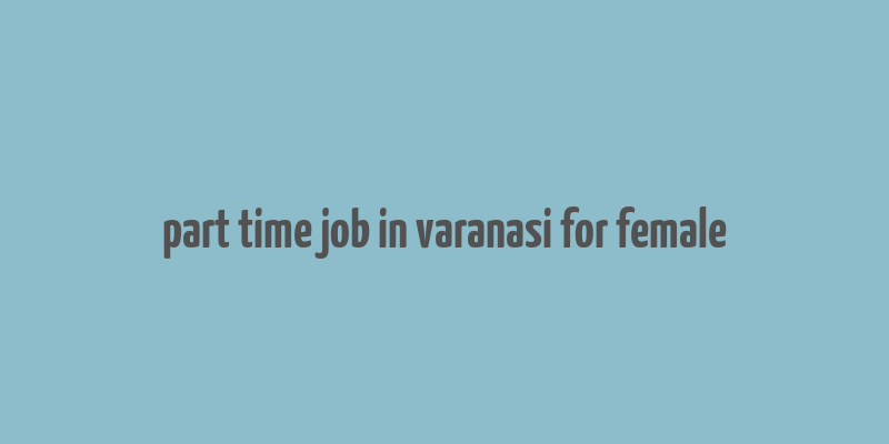 part time job in varanasi for female