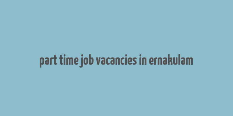 part time job vacancies in ernakulam