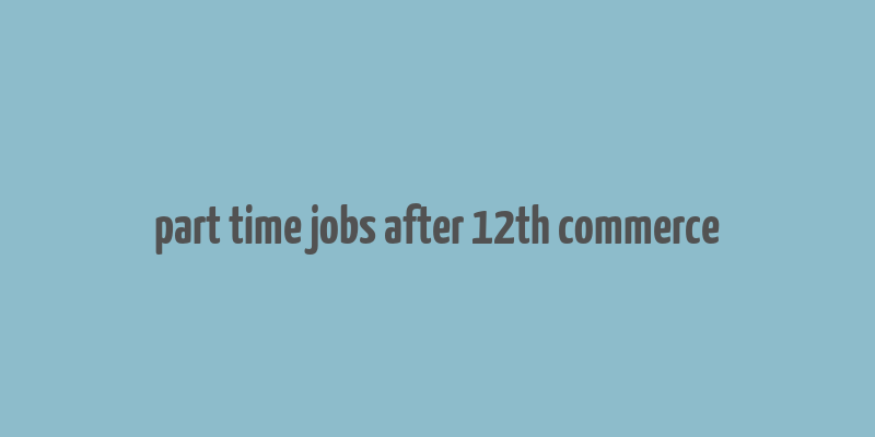 part time jobs after 12th commerce