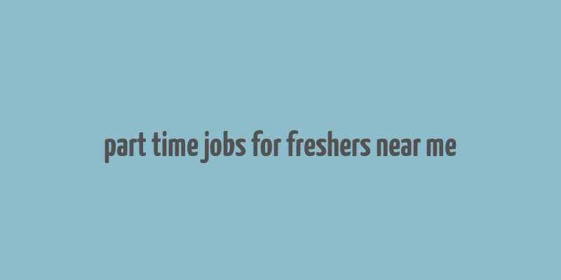 part time jobs for freshers near me