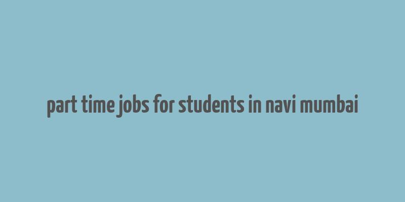 part time jobs for students in navi mumbai