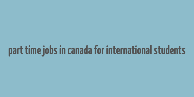 part time jobs in canada for international students