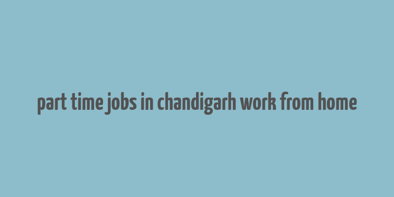 part time jobs in chandigarh work from home