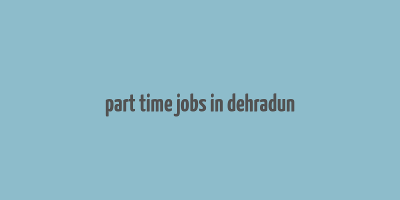 part time jobs in dehradun