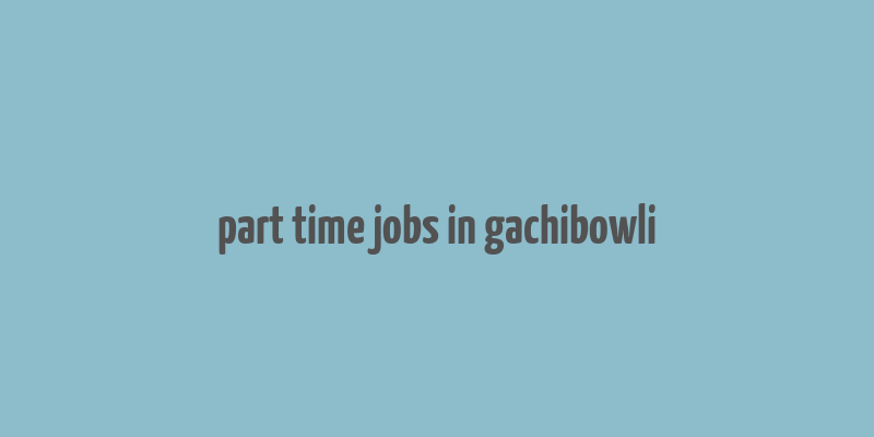 part time jobs in gachibowli