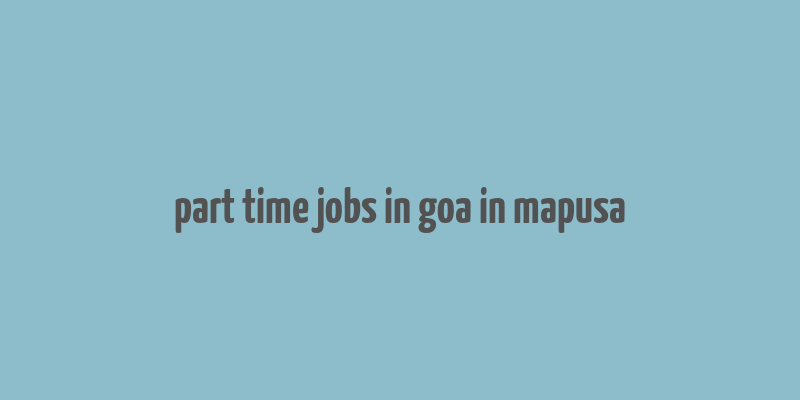 part time jobs in goa in mapusa