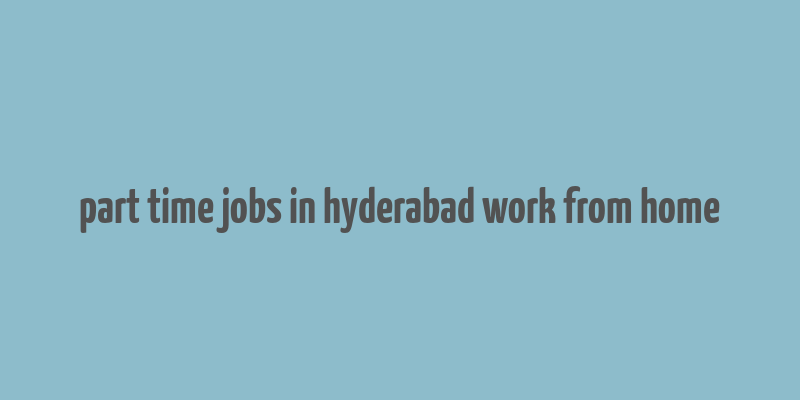 part time jobs in hyderabad work from home