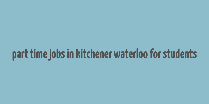 part time jobs in kitchener waterloo for students