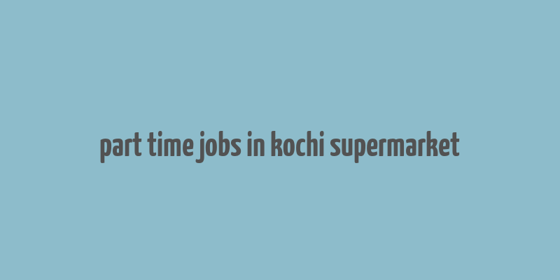 part time jobs in kochi supermarket