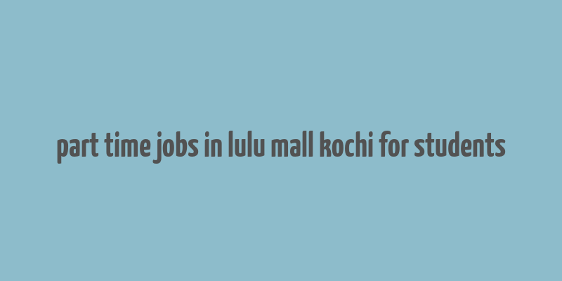 part time jobs in lulu mall kochi for students