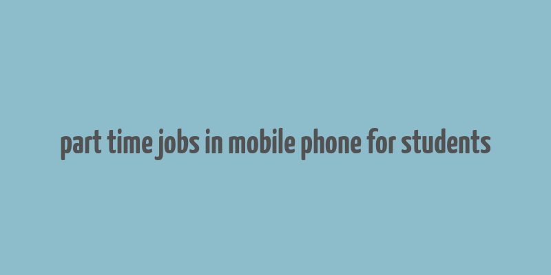 part time jobs in mobile phone for students