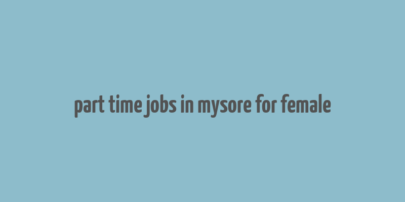 part time jobs in mysore for female