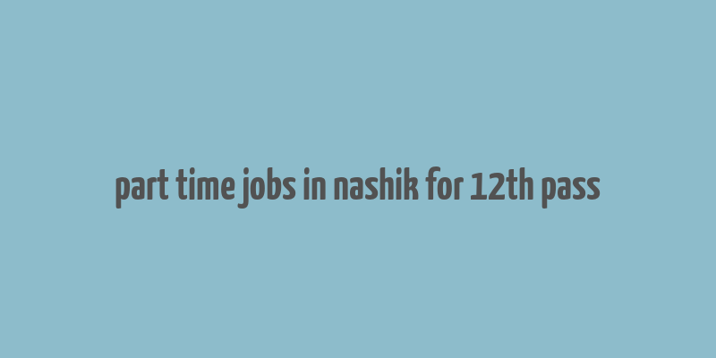 part time jobs in nashik for 12th pass