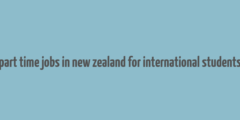 part time jobs in new zealand for international students