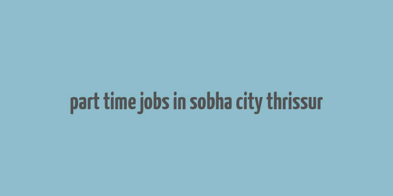 part time jobs in sobha city thrissur