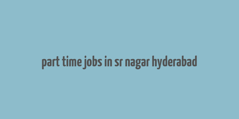 part time jobs in sr nagar hyderabad