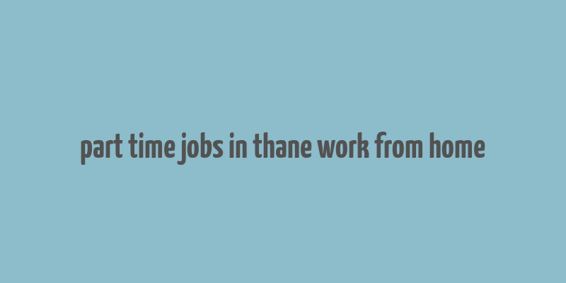 part time jobs in thane work from home