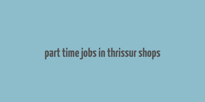 part time jobs in thrissur shops