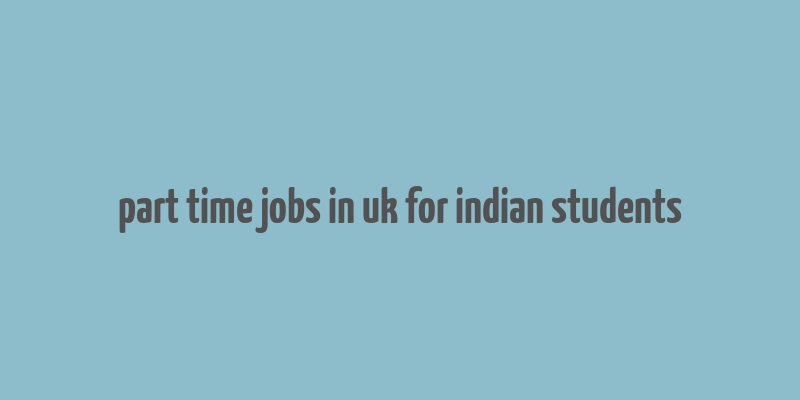 part time jobs in uk for indian students