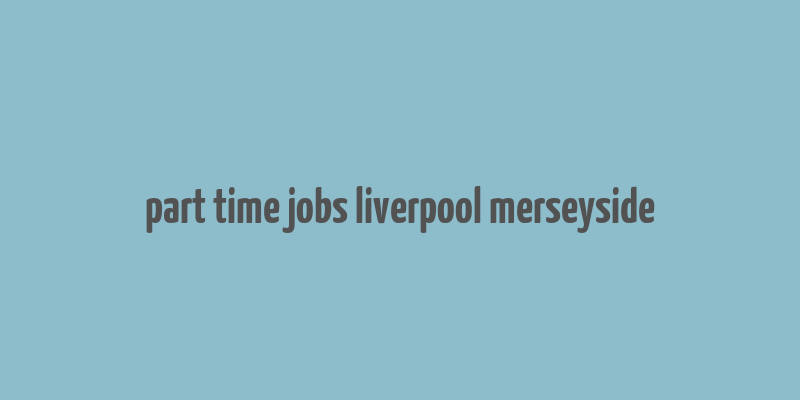 part time jobs liverpool merseyside