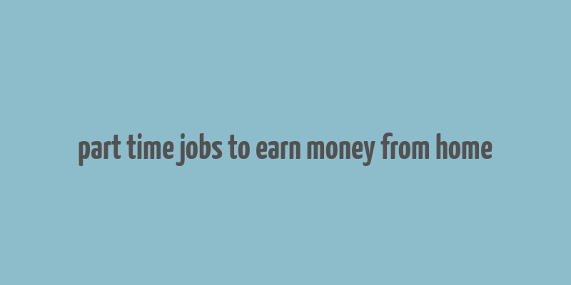 part time jobs to earn money from home