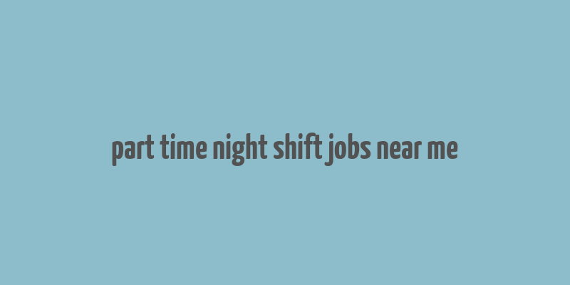 part time night shift jobs near me