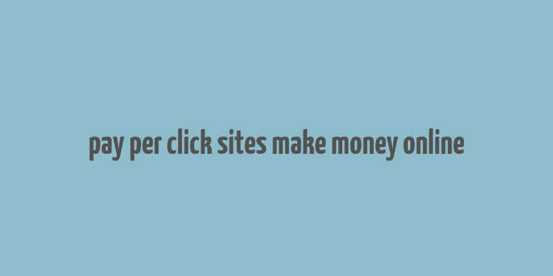 pay per click sites make money online