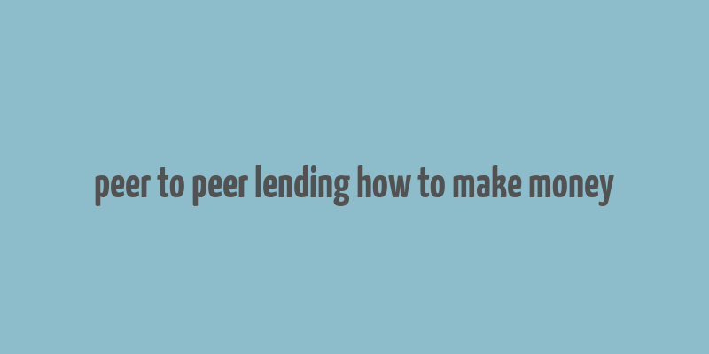 peer to peer lending how to make money