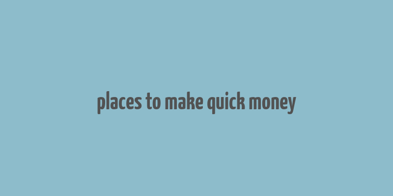 places to make quick money