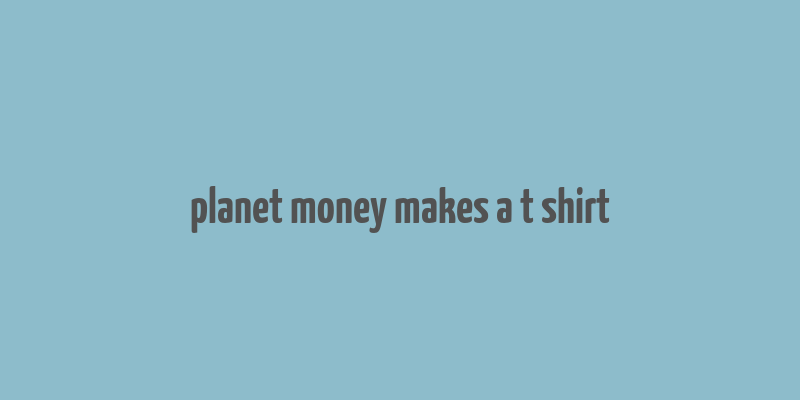 planet money makes a t shirt