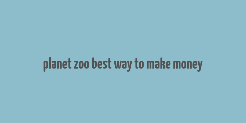 planet zoo best way to make money