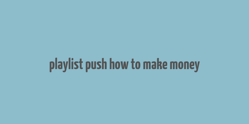 playlist push how to make money