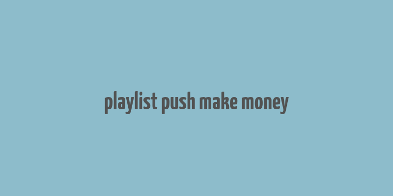 playlist push make money