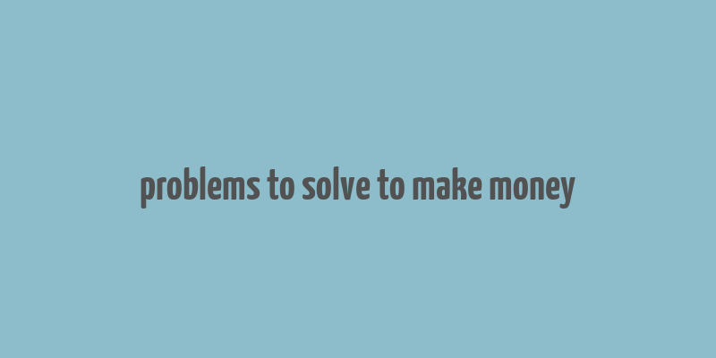 problems to solve to make money