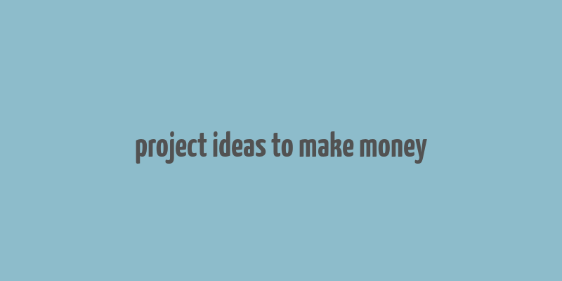 project ideas to make money