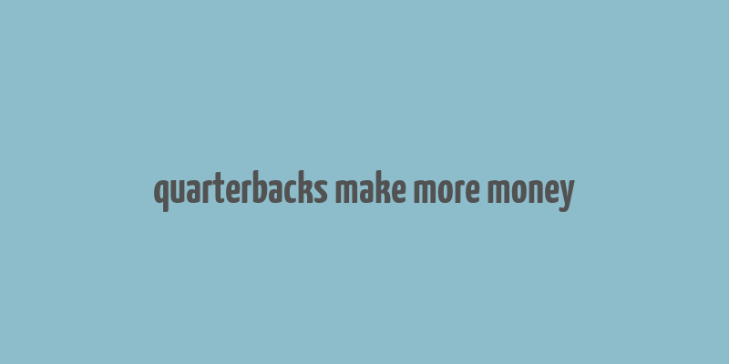 quarterbacks make more money