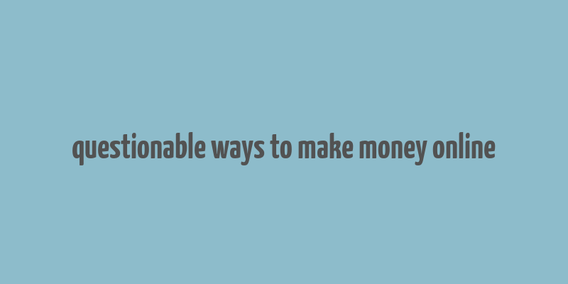 questionable ways to make money online