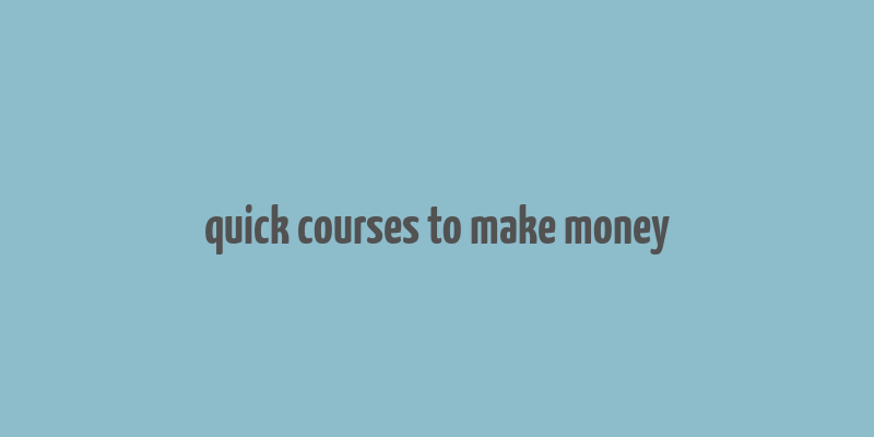 quick courses to make money