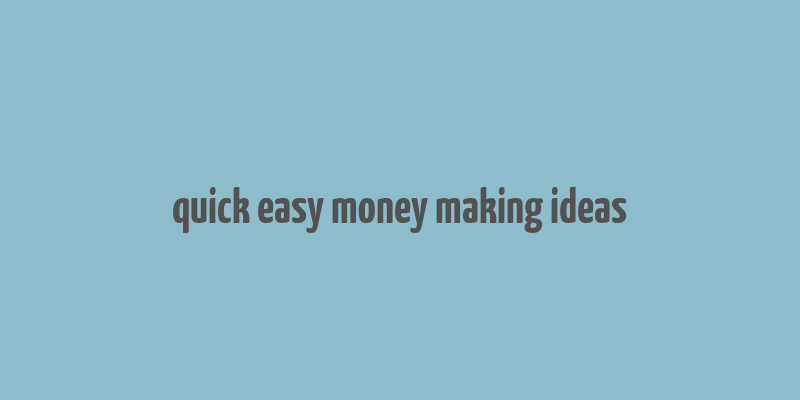 quick easy money making ideas