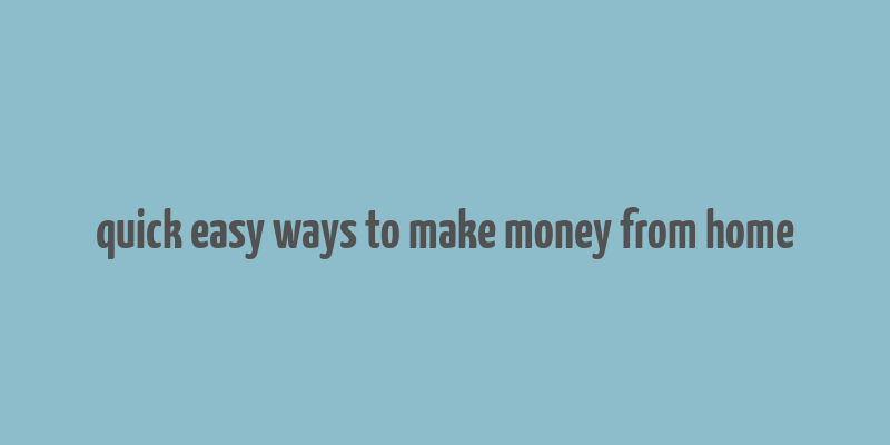 quick easy ways to make money from home