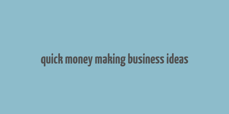 quick money making business ideas