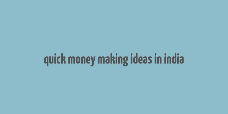 quick money making ideas in india