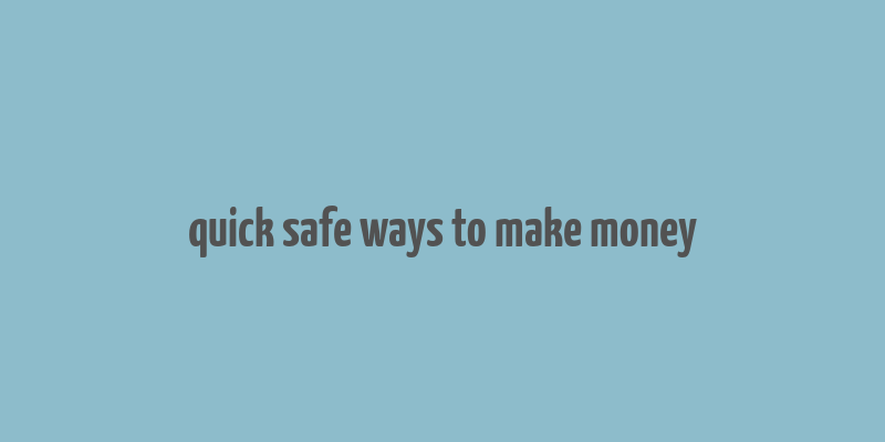 quick safe ways to make money