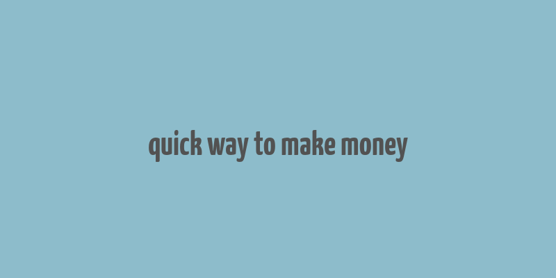 quick way to make money